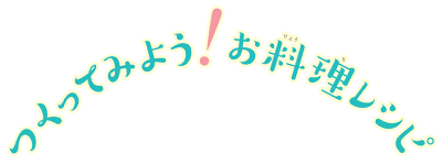 つくってみよう！お料理レシピ